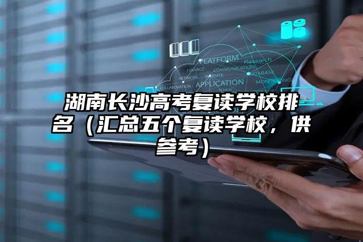 湖南长沙高考复读学校排名（汇总五个复读学校，供参考）