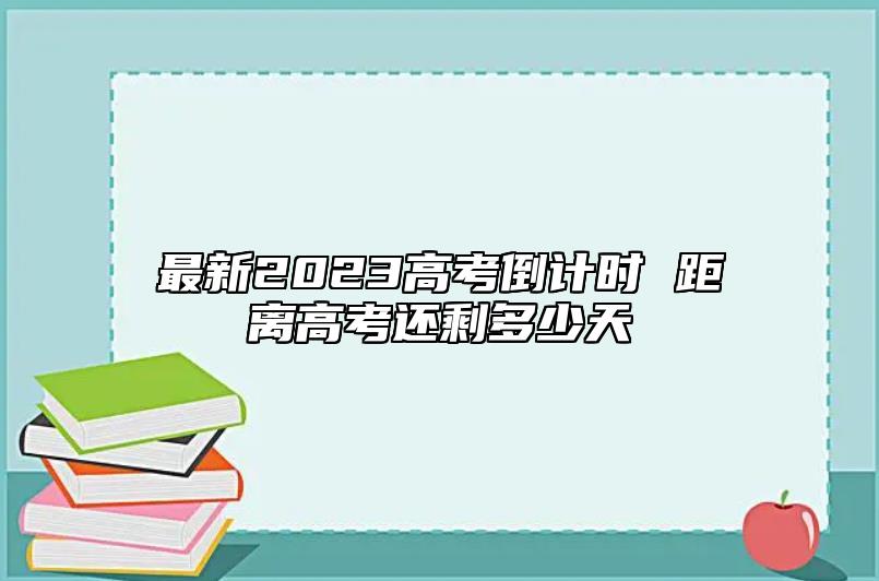 最新2023高考倒计时 距离高考还剩多少天