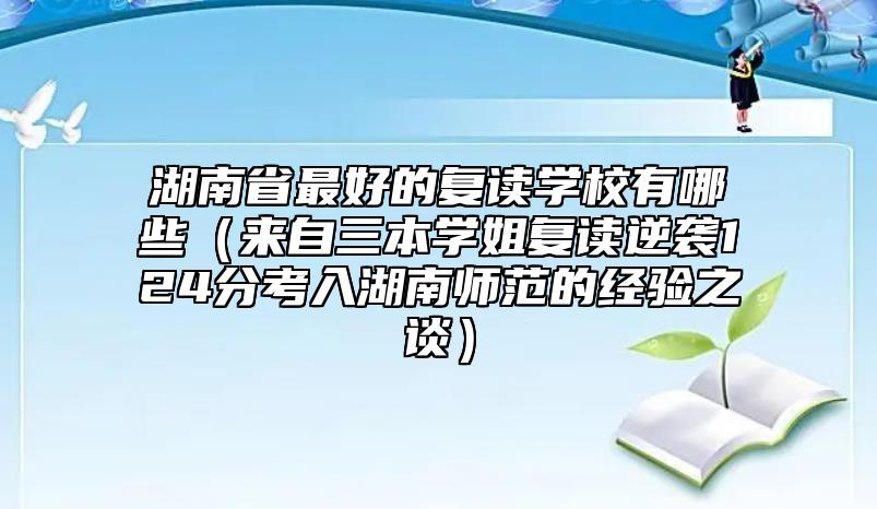 湖南省最好的复读学校有哪些（来自三本学姐复读逆袭124分考入湖南师范的经验之谈）