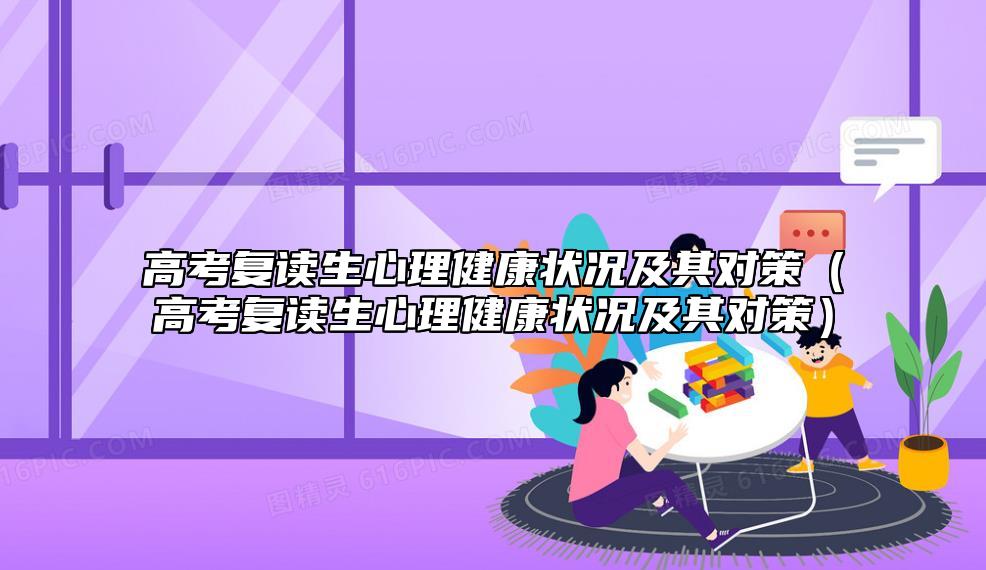 高考复读生心理健康状况及其对策（高考复读生心理健康状况及其对策）