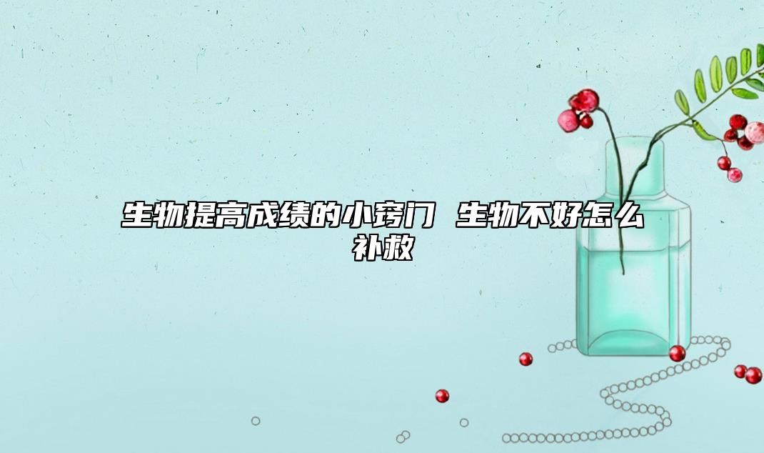 生物提高成绩的小窍门 生物不好怎么补救