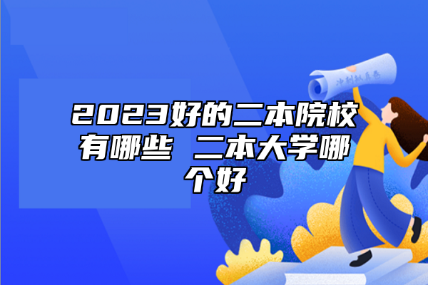 2023好的二本院校有哪些 二本大学哪个好