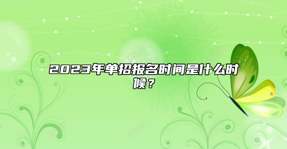2023年单招报名时间是什么时候？