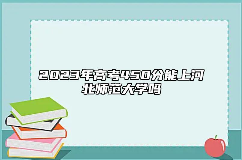 2023年高考450分能上河北师范大学吗