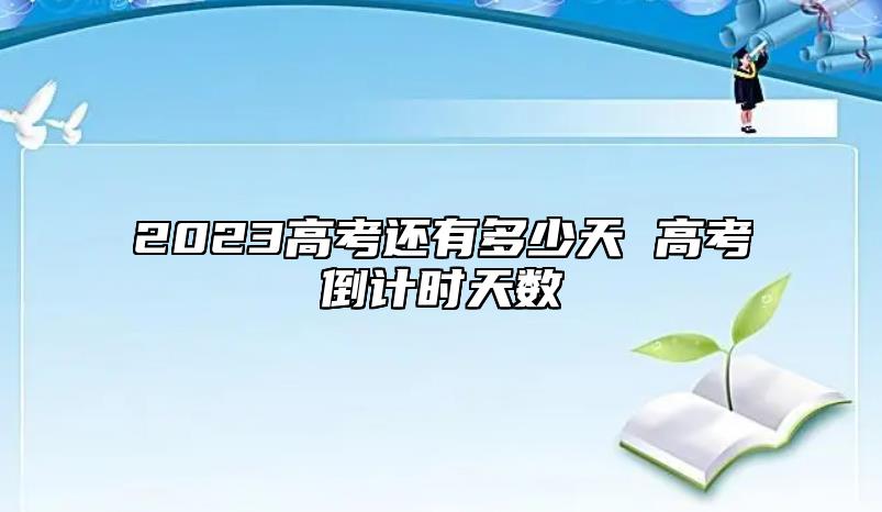 2023高考还有多少天 高考倒计时天数