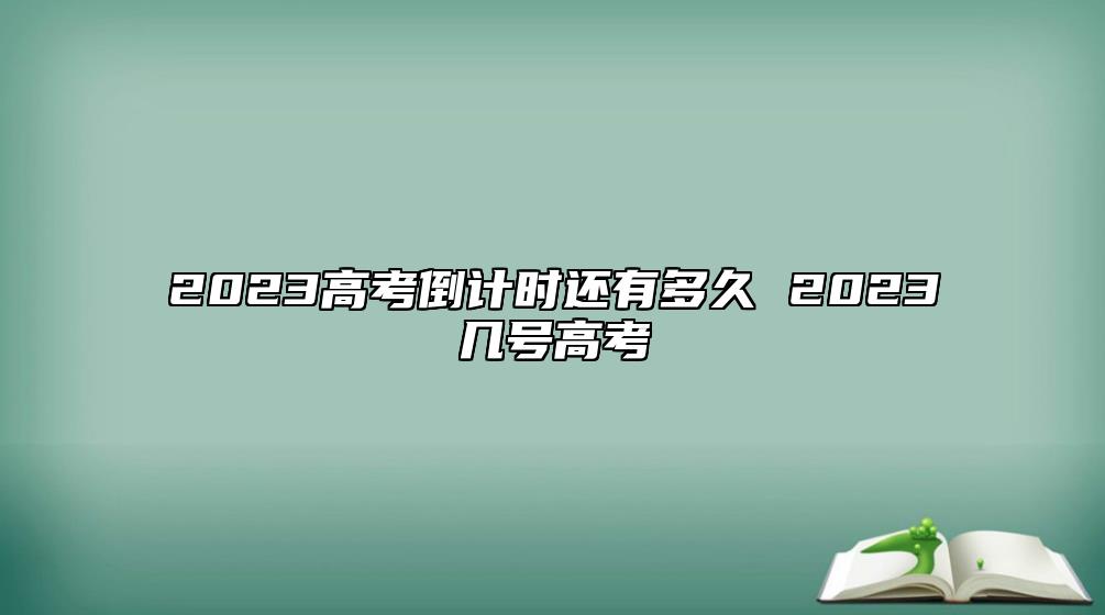 2023高考倒计时还有多久 2023几号高考