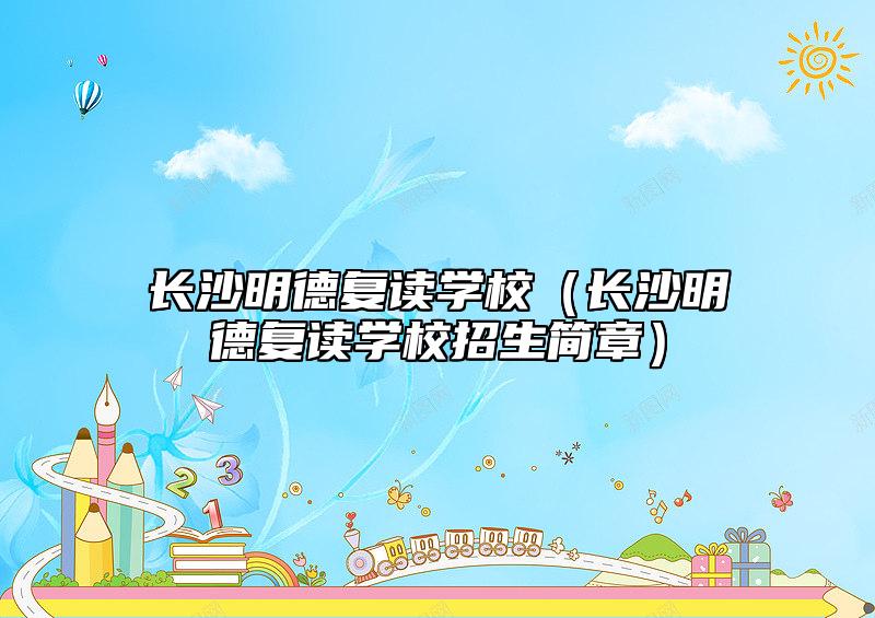 长沙明德复读学校（长沙明德复读学校招生简章）