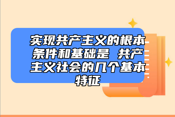 实现共产主义的根本条件和基础是 共产主义社会的几个基本特征