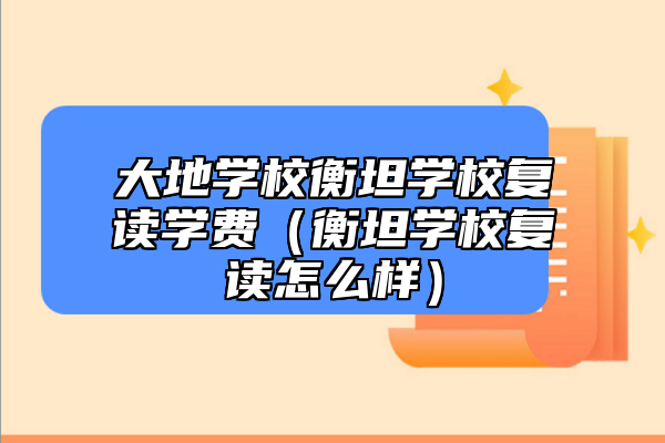 大地学校衡坦学校复读学费（衡坦学校复读怎么样）