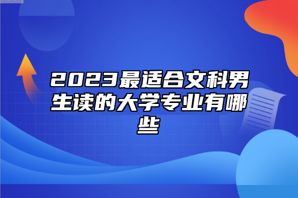 2023最适合文科男生读的大学专业有哪些