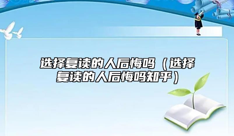 选择复读的人后悔吗（选择复读的人后悔吗知乎）