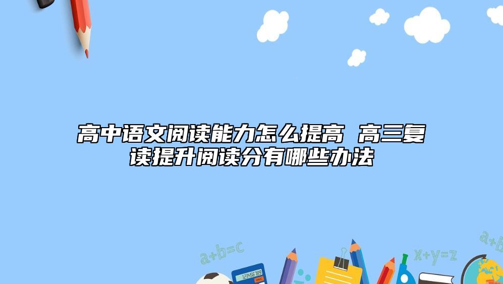 高中语文阅读能力怎么提高 高三复读提升阅读分有哪些办法