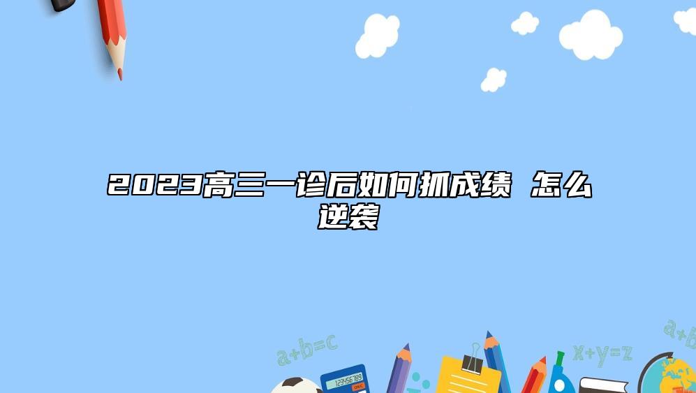 2023高三一诊后如何抓成绩 怎么逆袭