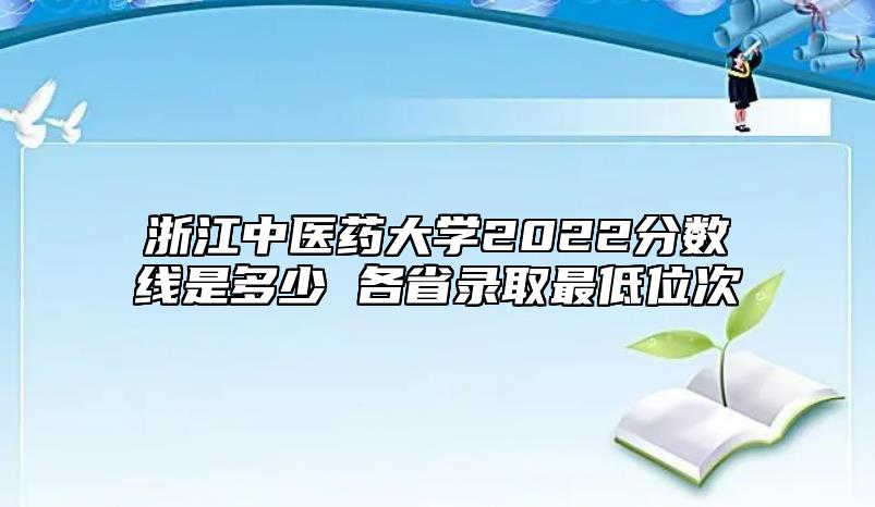 浙江中医药大学2022分数线是多少 各省录取最低位次