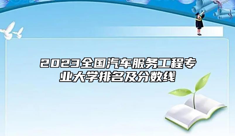 2023全国汽车服务工程专业大学排名及分数线