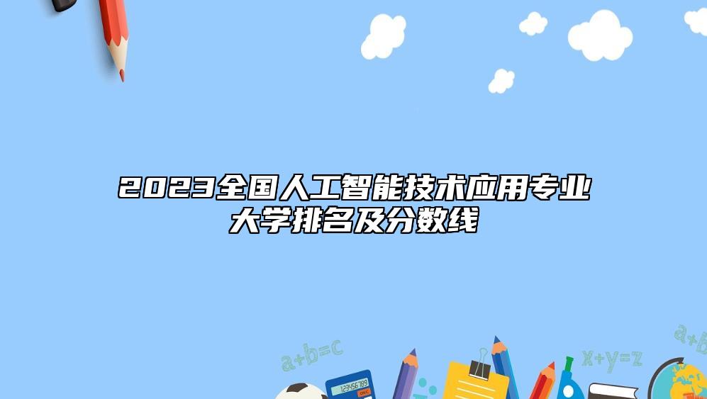 2023全国人工智能技术应用专业大学排名及分数线