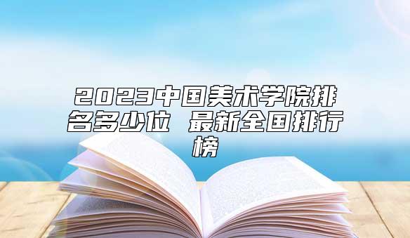 2023中国美术学院排名多少位 最新全国排行榜