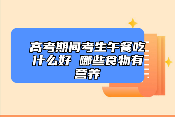 高考期间考生午餐吃什么好 哪些食物有营养
