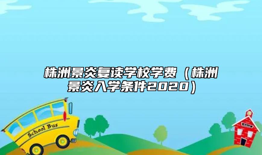株洲景炎复读学校学费（株洲景炎入学条件2020）