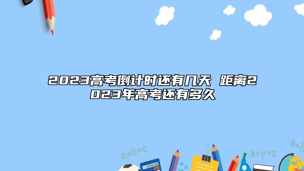 2023高考倒计时还有几天 距离2023年高考还有多久