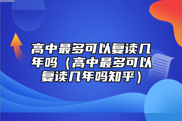 高中最多可以复读几年吗（高中最多可以复读几年吗知乎）