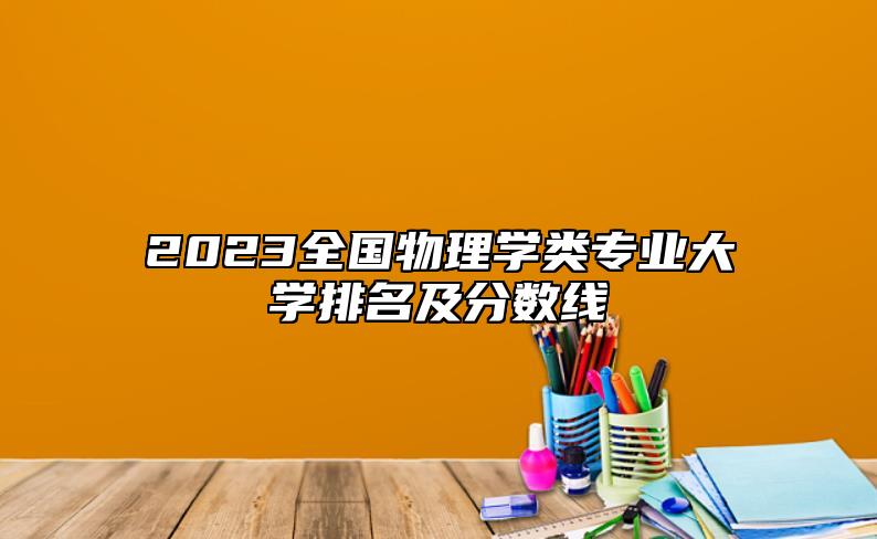 2023全国物理学类专业大学排名及分数线