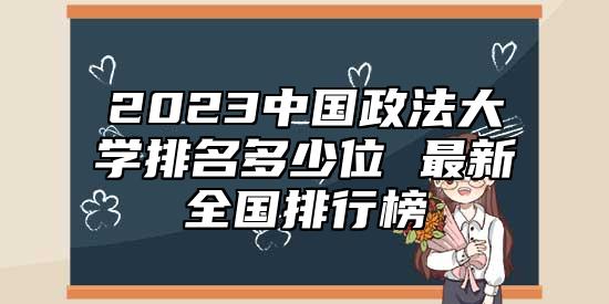 2023中国政法大学排名多少位 最新全国排行榜