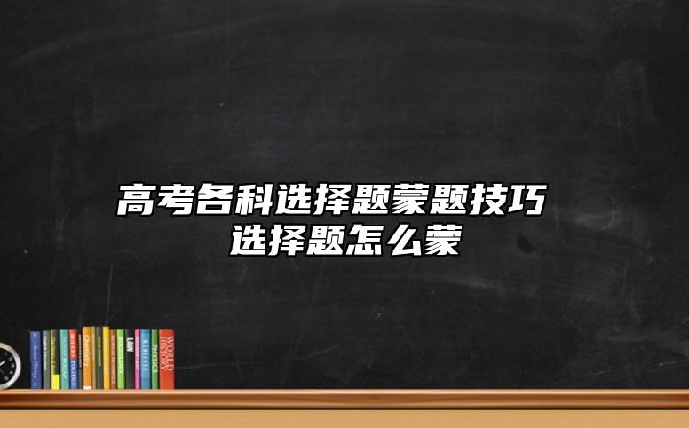 高考各科选择题蒙题技巧 选择题怎么蒙