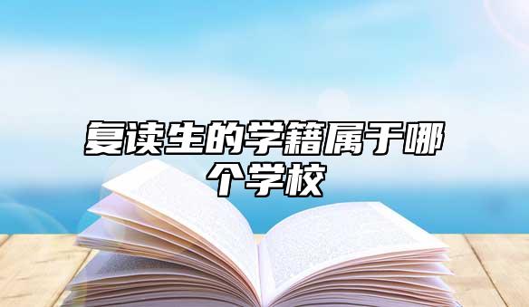 复读生的学籍属于哪个学校