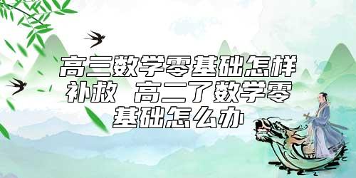 高三数学零基础怎样补救 高二了数学零基础怎么办