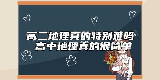 高二地理真的特别难吗 高中地理真的很简单