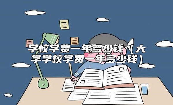 学校学费一年多少钱（大学学校学费一年多少钱）