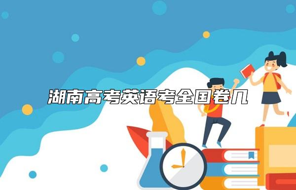 湖南高考英语考全国卷几