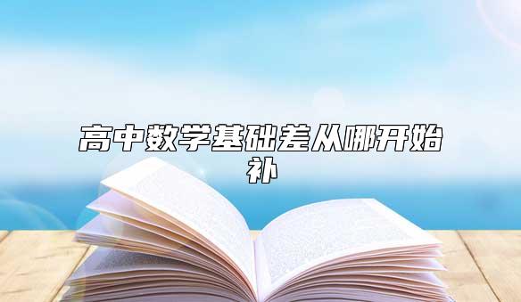 高中数学基础差从哪开始补