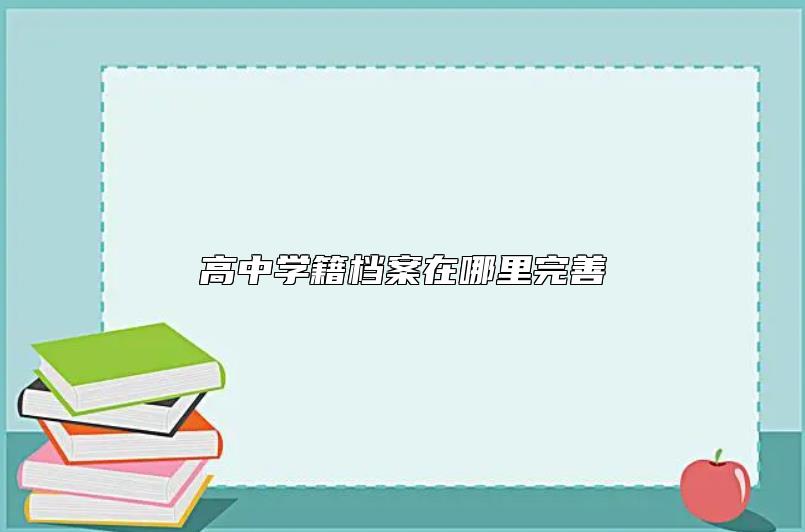 高中学籍档案在哪里完善