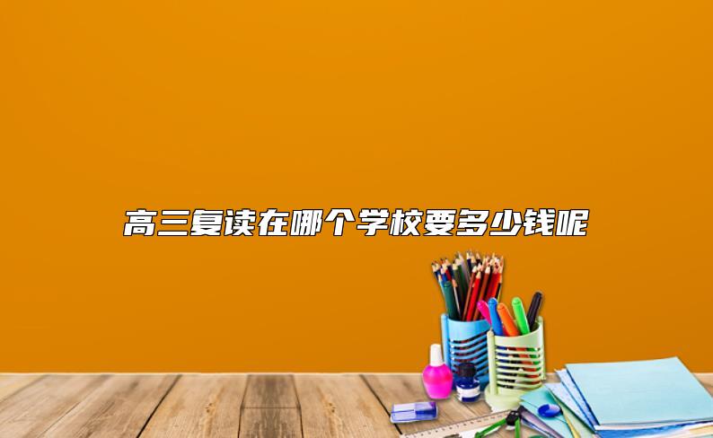 高三复读在哪个学校要多少钱呢