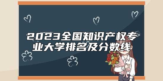 2023全国知识产权专业大学排名及分数线