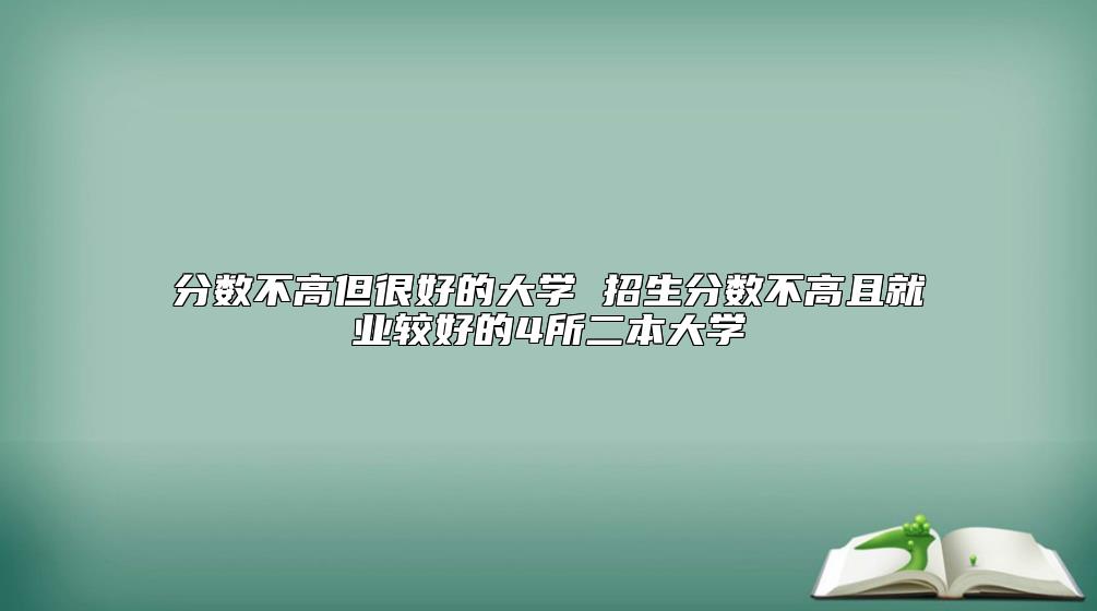 分数不高但很好的大学 招生分数不高且就业较好的4所二本大学