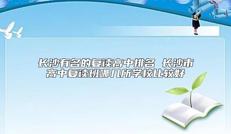 长沙有名的复读高中排名 长沙市高中复读班哪几所学校比较好