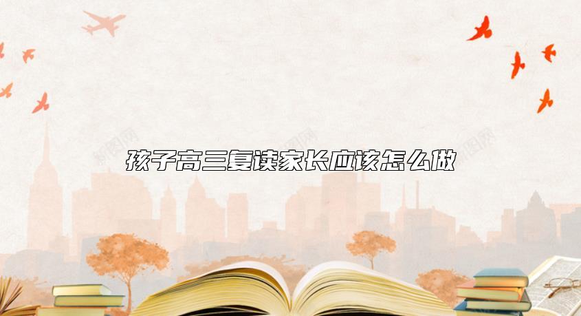 孩子高三复读家长应该怎么做