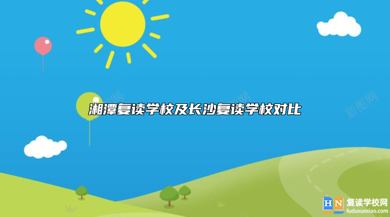 湘潭复读学校及长沙复读学校对比