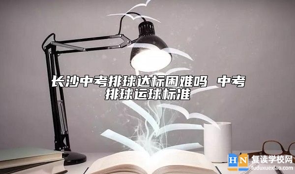长沙中考排球达标困难吗 中考排球运球标准