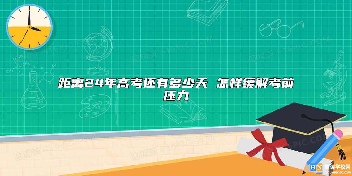 距离24年高考还有多少天 怎样缓解考前压力