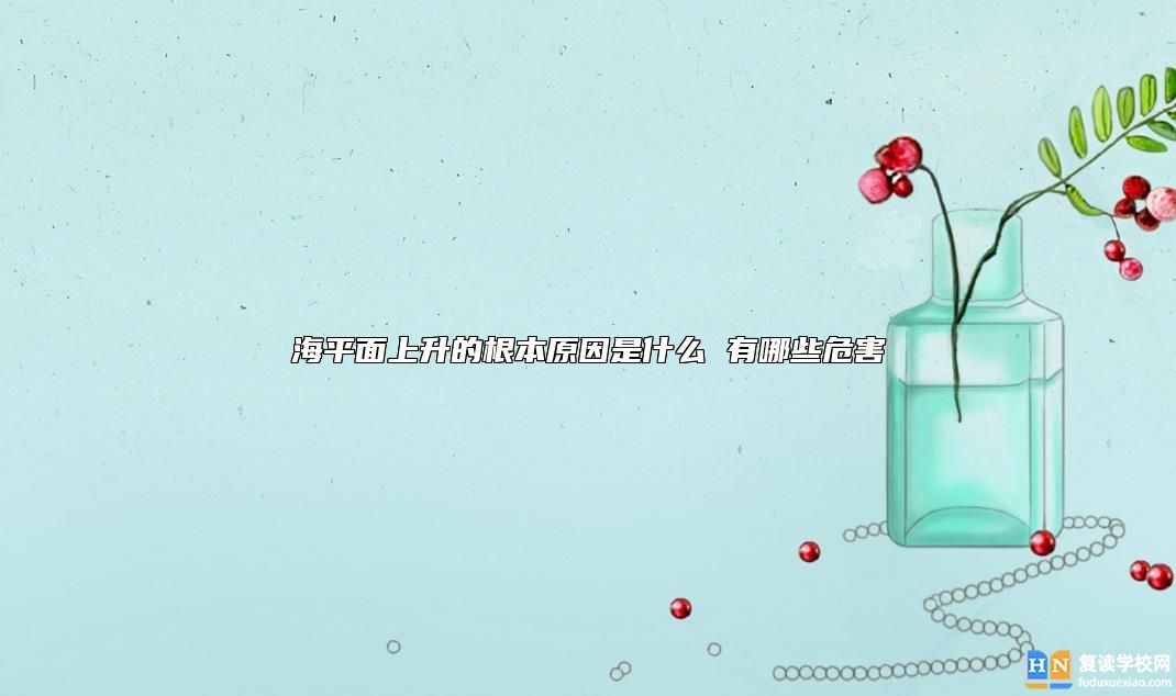 海平面上升的根本原因是什么 有哪些危害