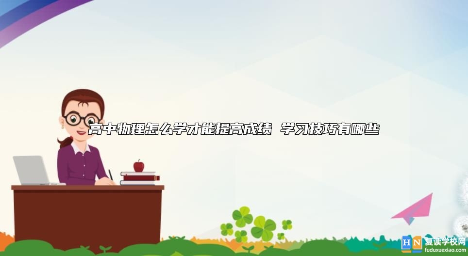 高中物理怎么学才能提高成绩 学习技巧有哪些