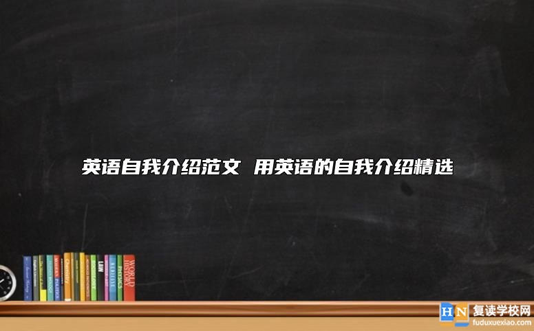 英语自我介绍范文 用英语的自我介绍精选