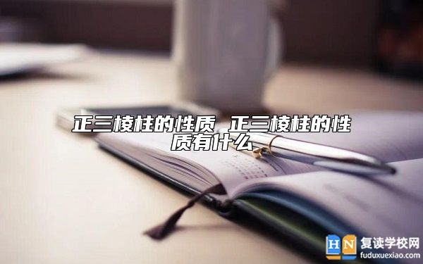 正三棱柱的性质 正三棱柱的性质有什么