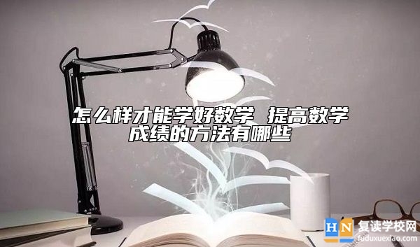 怎么样才能学好数学 提高数学成绩的方法有哪些