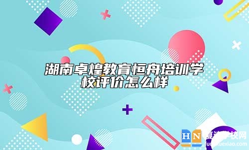 湖南卓煌教育恒舟培训学校评价怎么样