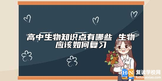 高中生物知识点有哪些 生物应该如何复习